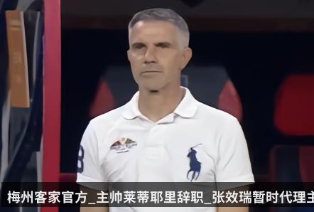 梅州客家官方_主帅莱蒂耶里辞职_张效瑞暂时代理主教练一职